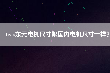 teco東元電機尺寸跟國內(nèi)電機尺寸一樣？