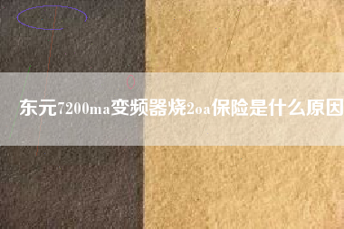 東元7200ma變頻器燒2oa保險是什么原因