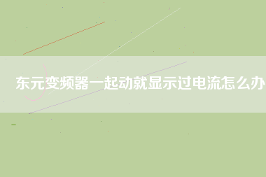 東元變頻器一起動就顯示過電流怎么辦