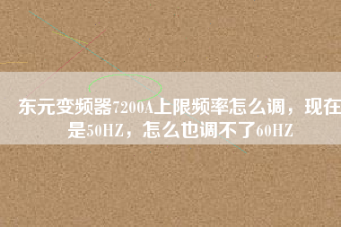 東元變頻器7200A上限頻率怎么調(diào)，現(xiàn)在是50HZ，怎么也調(diào)不了60HZ