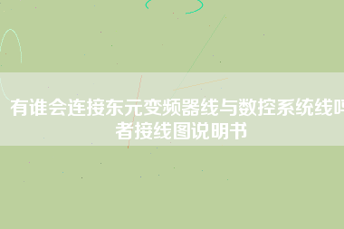 有誰會連接?xùn)|元變頻器線與數(shù)控系統(tǒng)線嗎者接線圖說明書