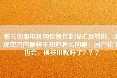 東元伺服電機(jī)用位置控制做正反轉(zhuǎn)時，出現(xiàn)單方向偏移不知道怎么回事，國產(chǎn)松下也會，換安川就好了？？？