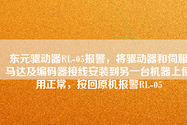 東元驅(qū)動(dòng)器RL-05報(bào)警，將驅(qū)動(dòng)器和伺服馬達(dá)及編碼器接線安裝到另一臺(tái)機(jī)器上使用正常，按回原機(jī)報(bào)警RL-05