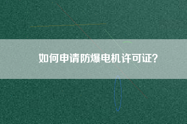 如何申請防爆電機許可證？