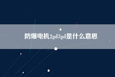 防爆電機(jī)2gd3gd是什么意思 防爆電機(jī)2gd3gd是什么意思
