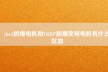 ybx3防爆電機和YBBP防爆變頻電機有什么區(qū)別
