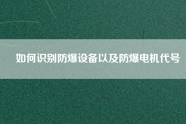 如何識(shí)別防爆設(shè)備以及防爆電機(jī)代號(hào)