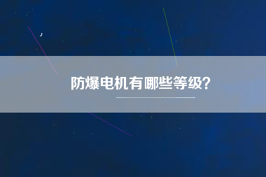 防爆電機(jī)有哪些等級(jí)？