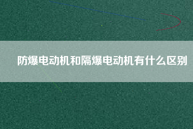 防爆電動機和隔爆電動機有什么區(qū)別