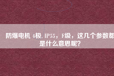防爆電機 4極, IP55，F(xiàn)級，這幾個參數(shù)都是什么意思呢？