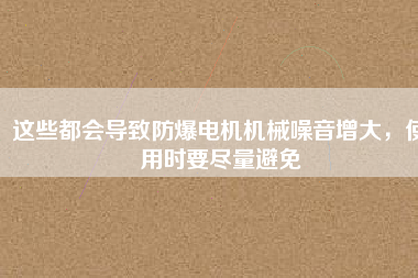 這些都會導(dǎo)致防爆電機(jī)機(jī)械噪音增大，使用時(shí)要盡量避免