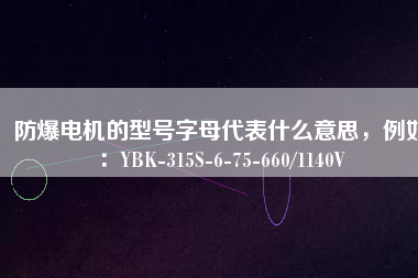 防爆電機(jī)的型號字母代表什么意思，例如：YBK-315S-6-75-660/1140V
