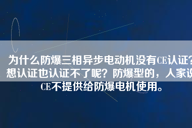 為什么防爆三相異步電動機沒有CE認證？想認證也認證不了呢？防爆型的，人家說CE不提供給防爆電機使用。