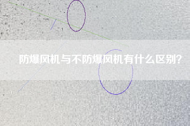 防爆風(fēng)機與不防爆風(fēng)機有什么區(qū)別？