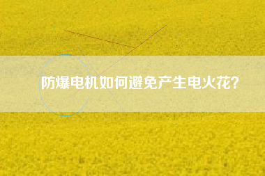 防爆電機如何避免產(chǎn)生電火花？