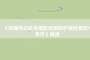 《防爆電動機電纜配線用防護(hù)繞性管技術(shù)條件》簡述
