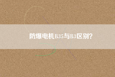 防爆電機B35與B3區(qū)別？